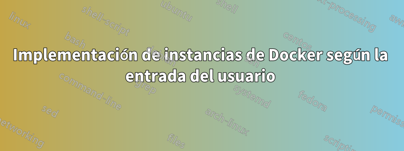 Implementación de instancias de Docker según la entrada del usuario