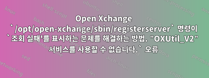 Open Xchange `/opt/open-xchange/sbin/registerserver` 명령이 `조회 실패'를 표시하는 문제를 해결하는 방법. "OXUtil_V2" 서비스를 사용할 수 없습니다.` 오류