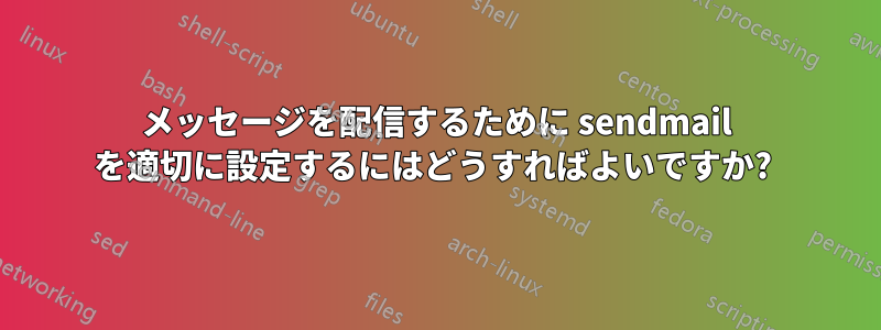 メッセージを配信するために sendmail を適切に設定するにはどうすればよいですか? 