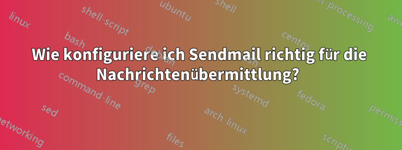 Wie konfiguriere ich Sendmail richtig für die Nachrichtenübermittlung? 