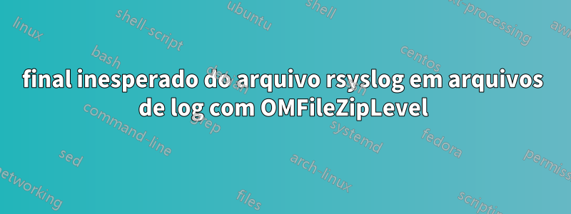 final inesperado do arquivo rsyslog em arquivos de log com OMFileZipLevel