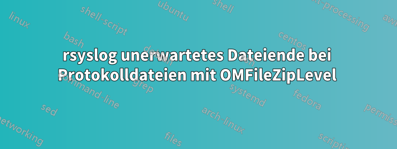 rsyslog unerwartetes Dateiende bei Protokolldateien mit OMFileZipLevel