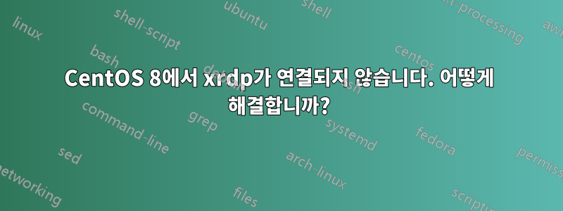 CentOS 8에서 xrdp가 연결되지 않습니다. 어떻게 해결합니까?