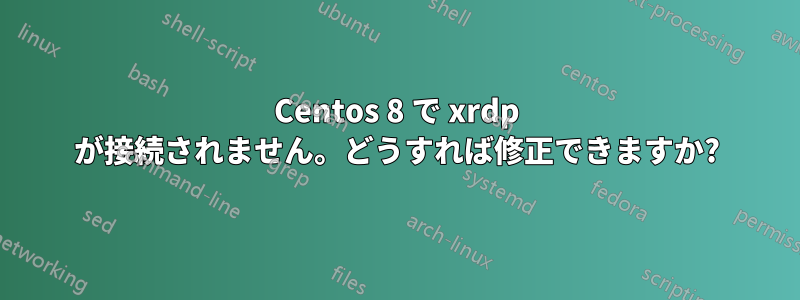 Centos 8 で xrdp が接続されません。どうすれば修正できますか?