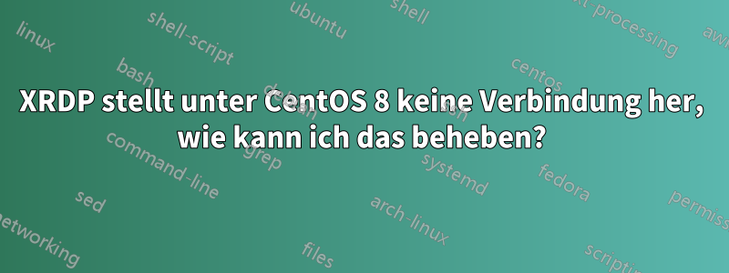 XRDP stellt unter CentOS 8 keine Verbindung her, wie kann ich das beheben?