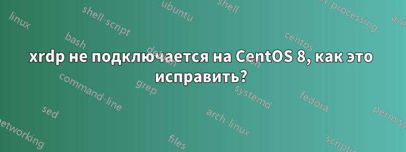 xrdp не подключается на CentOS 8, как это исправить?