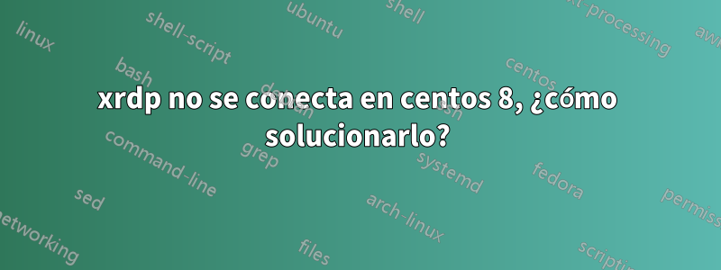 xrdp no se conecta en centos 8, ¿cómo solucionarlo?