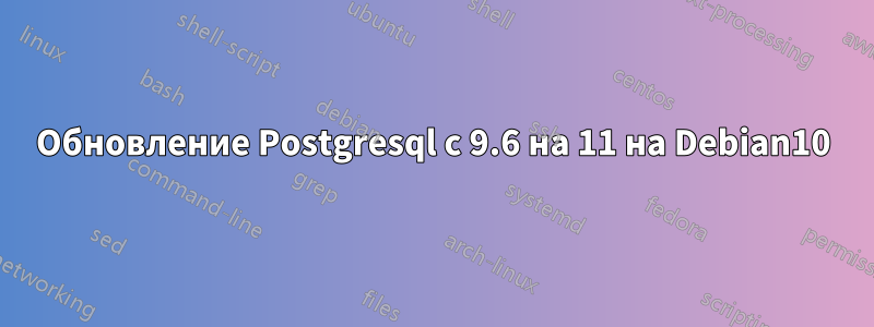 Обновление Postgresql с 9.6 на 11 на Debian10