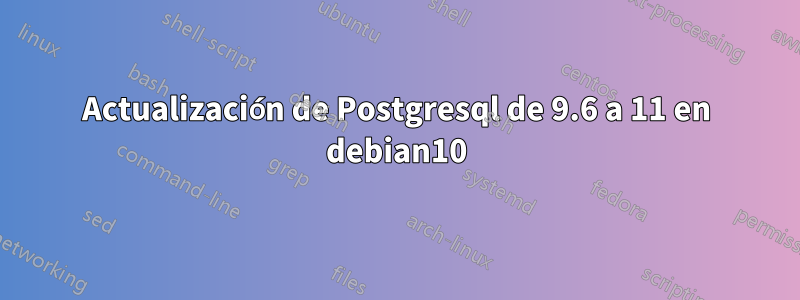 Actualización de Postgresql de 9.6 a 11 en debian10