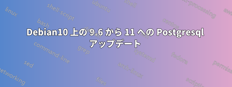 Debian10 上の 9.6 から 11 への Postgresql アップデート