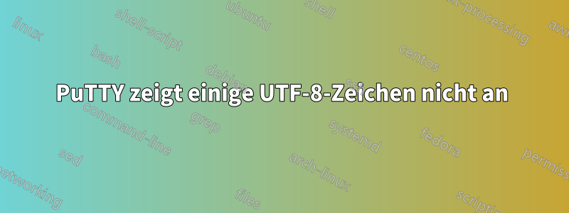 PuTTY zeigt einige UTF-8-Zeichen nicht an