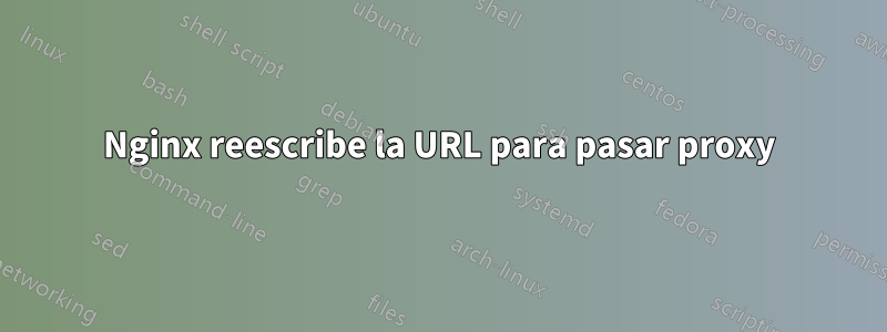 Nginx reescribe la URL para pasar proxy