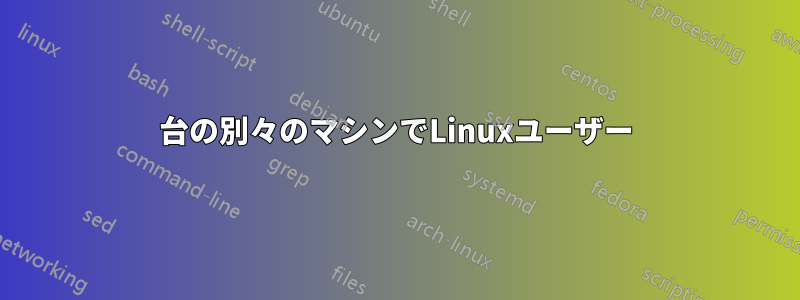 2台の別々のマシンでLinuxユーザー