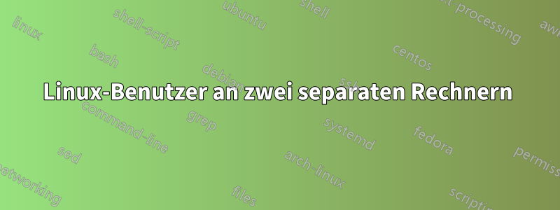 Linux-Benutzer an zwei separaten Rechnern