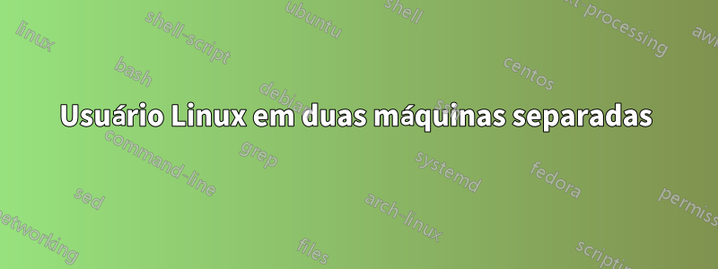 Usuário Linux em duas máquinas separadas