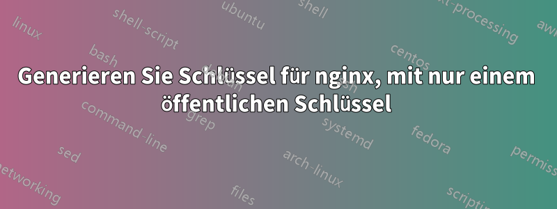 Generieren Sie Schlüssel für nginx, mit nur einem öffentlichen Schlüssel