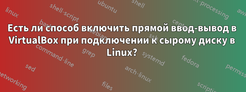 Есть ли способ включить прямой ввод-вывод в VirtualBox при подключении к сырому диску в Linux?