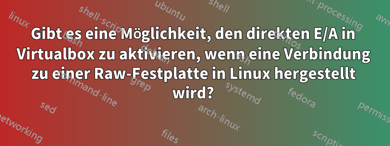 Gibt es eine Möglichkeit, den direkten E/A in Virtualbox zu aktivieren, wenn eine Verbindung zu einer Raw-Festplatte in Linux hergestellt wird?