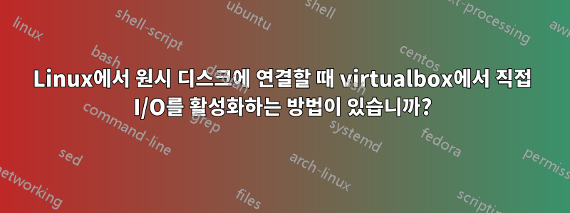 Linux에서 원시 디스크에 연결할 때 virtualbox에서 직접 I/O를 활성화하는 방법이 있습니까?