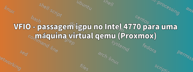 VFIO - passagem igpu no Intel 4770 para uma máquina virtual qemu (Proxmox)