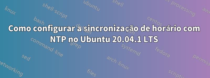 Como configurar a sincronização de horário com NTP no Ubuntu 20.04.1 LTS