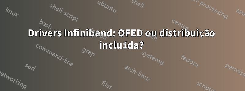 Drivers Infiniband: OFED ou distribuição incluída?