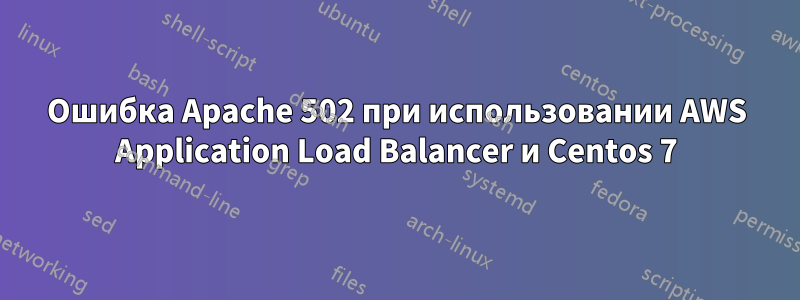 Ошибка Apache 502 при использовании AWS Application Load Balancer и Centos 7