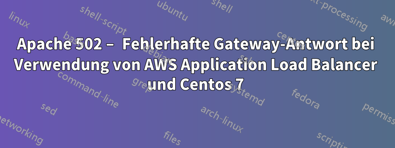 Apache 502 – Fehlerhafte Gateway-Antwort bei Verwendung von AWS Application Load Balancer und Centos 7