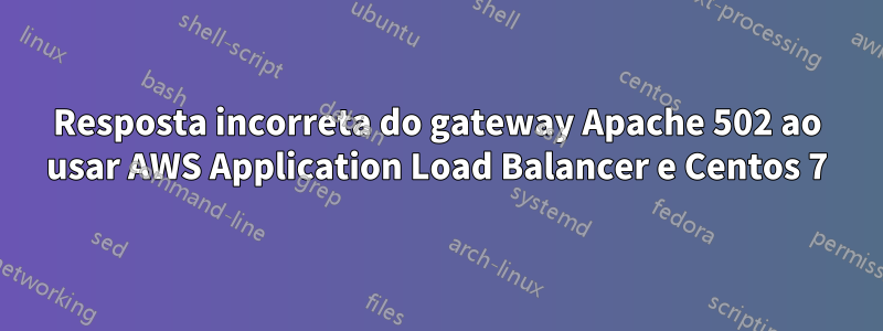 Resposta incorreta do gateway Apache 502 ao usar AWS Application Load Balancer e Centos 7