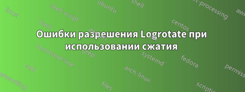 Ошибки разрешения Logrotate при использовании сжатия