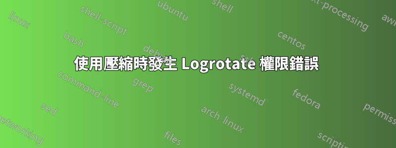 使用壓縮時發生 Logrotate 權限錯誤