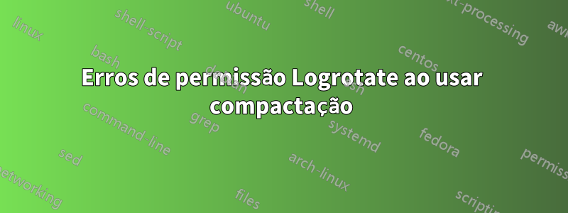 Erros de permissão Logrotate ao usar compactação