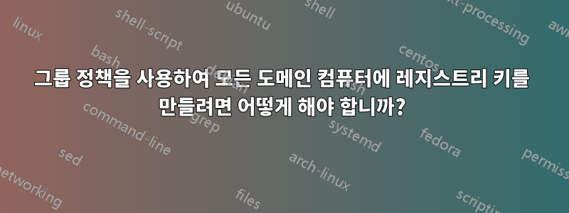 그룹 정책을 사용하여 모든 도메인 컴퓨터에 레지스트리 키를 만들려면 어떻게 해야 합니까?