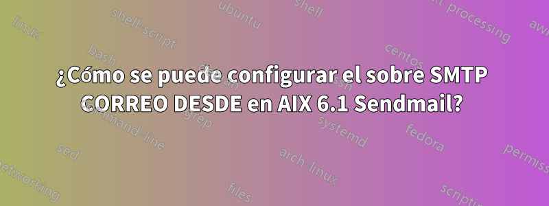 ¿Cómo se puede configurar el sobre SMTP CORREO DESDE en AIX 6.1 Sendmail?