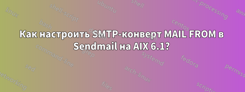 Как настроить SMTP-конверт MAIL FROM в Sendmail на AIX 6.1?