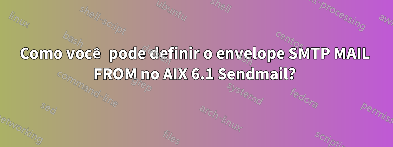 Como você pode definir o envelope SMTP MAIL FROM no AIX 6.1 Sendmail?