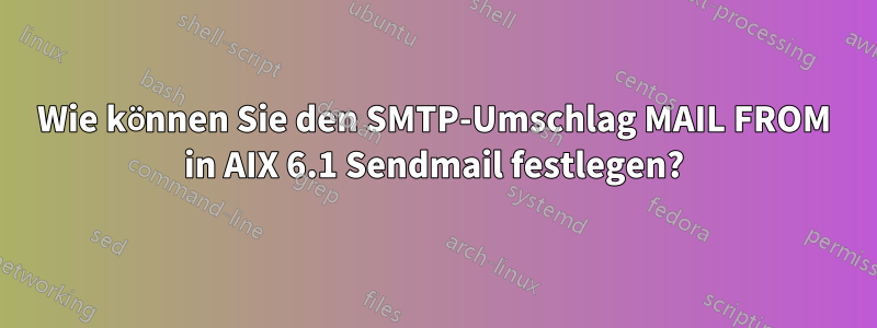 Wie können Sie den SMTP-Umschlag MAIL FROM in AIX 6.1 Sendmail festlegen?