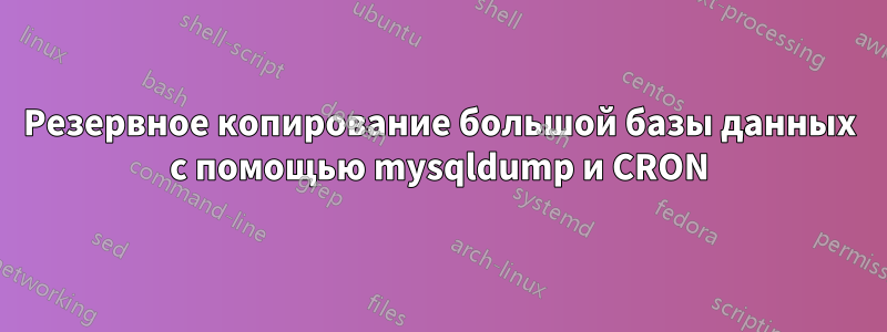 Резервное копирование большой базы данных с помощью mysqldump и CRON