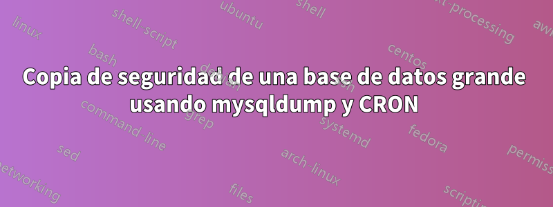 Copia de seguridad de una base de datos grande usando mysqldump y CRON