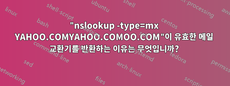 "nslookup -type=mx YAHOO.COMYAHOO.COMOO.COM"이 유효한 메일 교환기를 반환하는 이유는 무엇입니까?