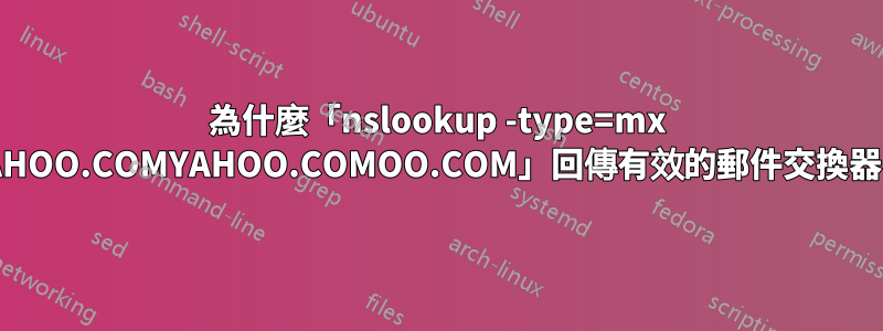 為什麼「nslookup -type=mx YAHOO.COMYAHOO.COMOO.COM」回傳有效的郵件交換器？