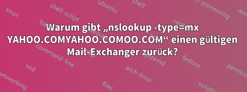 Warum gibt „nslookup -type=mx YAHOO.COMYAHOO.COMOO.COM“ einen gültigen Mail-Exchanger zurück?