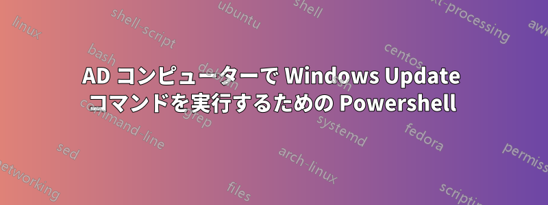 AD コンピューターで Windows Update コマンドを実行するための Powershell