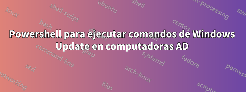 Powershell para ejecutar comandos de Windows Update en computadoras AD