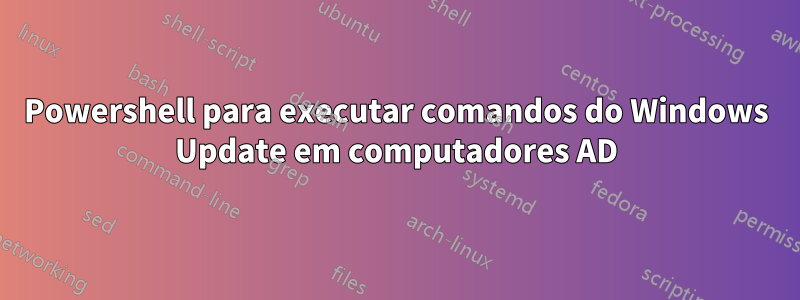 Powershell para executar comandos do Windows Update em computadores AD