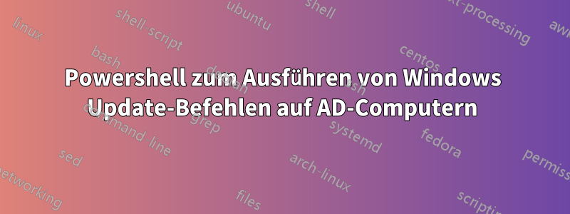 Powershell zum Ausführen von Windows Update-Befehlen auf AD-Computern