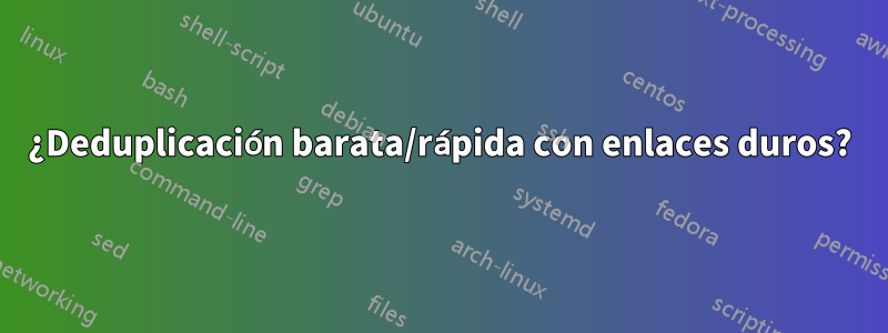 ¿Deduplicación barata/rápida con enlaces duros?