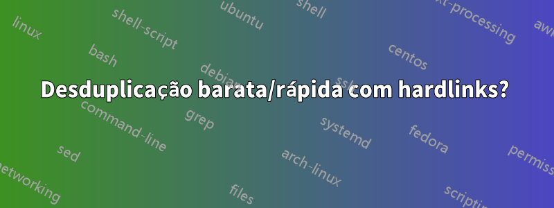 Desduplicação barata/rápida com hardlinks?