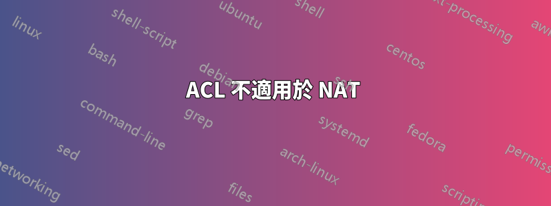 ACL 不適用於 NAT