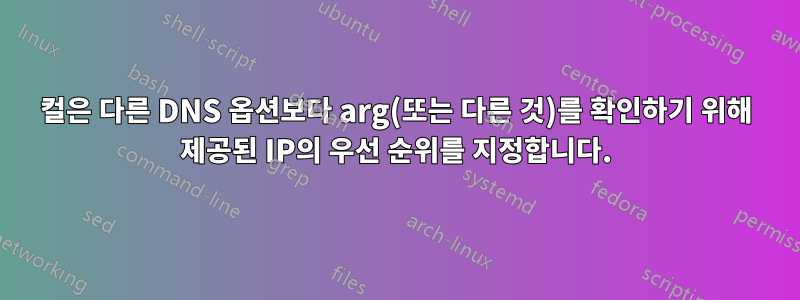 컬은 다른 DNS 옵션보다 arg(또는 다른 것)를 확인하기 위해 제공된 IP의 우선 순위를 지정합니다.